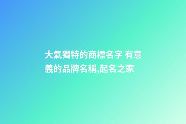 大氣獨特的商標名字 有意義的品牌名稱,起名之家-第1張-商標起名-玄機派